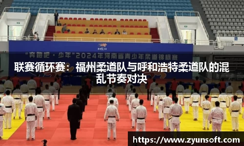 联赛循环赛：福州柔道队与呼和浩特柔道队的混乱节奏对决