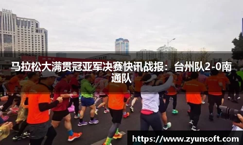 马拉松大满贯冠亚军决赛快讯战报：台州队2-0南通队