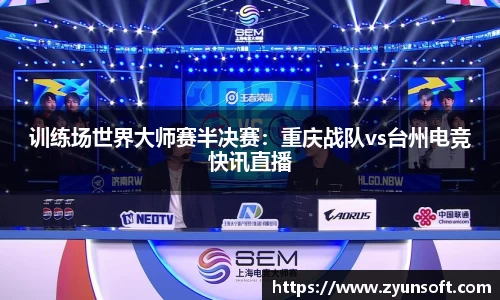 训练场世界大师赛半决赛：重庆战队vs台州电竞快讯直播