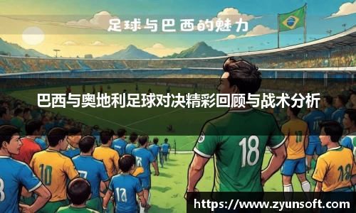 巴西与奥地利足球对决精彩回顾与战术分析