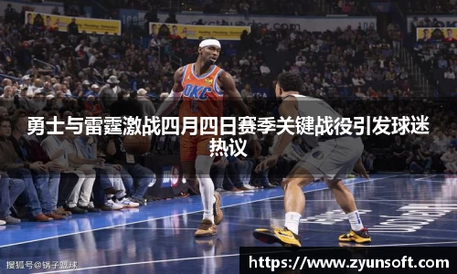 勇士与雷霆激战四月四日赛季关键战役引发球迷热议