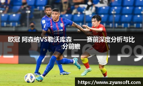 欧冠 阿森纳VS勒沃库森 ——赛前深度分析与比分前瞻